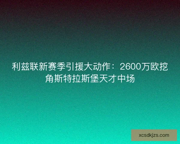 利兹联新赛季引援大动作：2600万欧挖角斯特拉斯堡天才中场