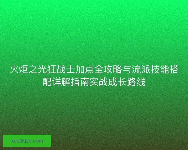 火炬之光狂战士加点全攻略与流派技能搭配详解指南实战成长路线