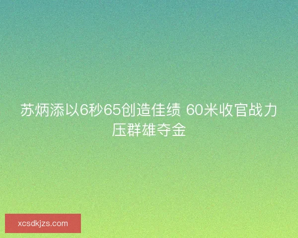 苏炳添以6秒65创造佳绩 60米收官战力压群雄夺金